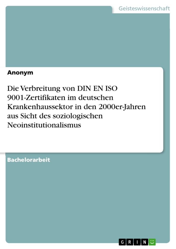 Die Verbreitung von DIN EN ISO 9001-Zertifikaten im deutschen Krankenhaussektor in den 2000er-Jahren aus Sicht des soziologischen Neoinstitutionalismus - Anonym