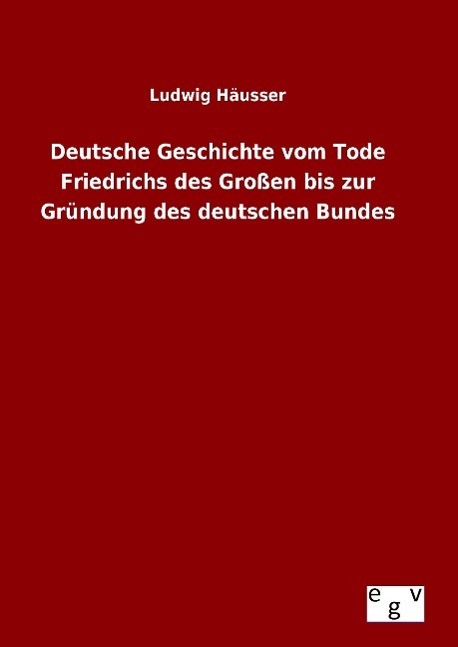 Deutsche Geschichte vom Tode Friedrichs des GroÃƒÂŸen bis zur GrÃƒÂ¼ndung des deutschen Bundes - HÃƒÂ¤usser, Ludwig