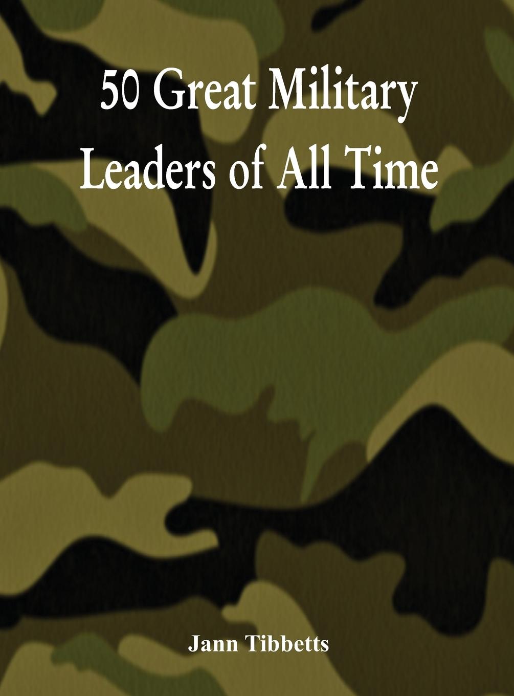 50 Great Military Leaders of All Time - Tibbetts, Jann