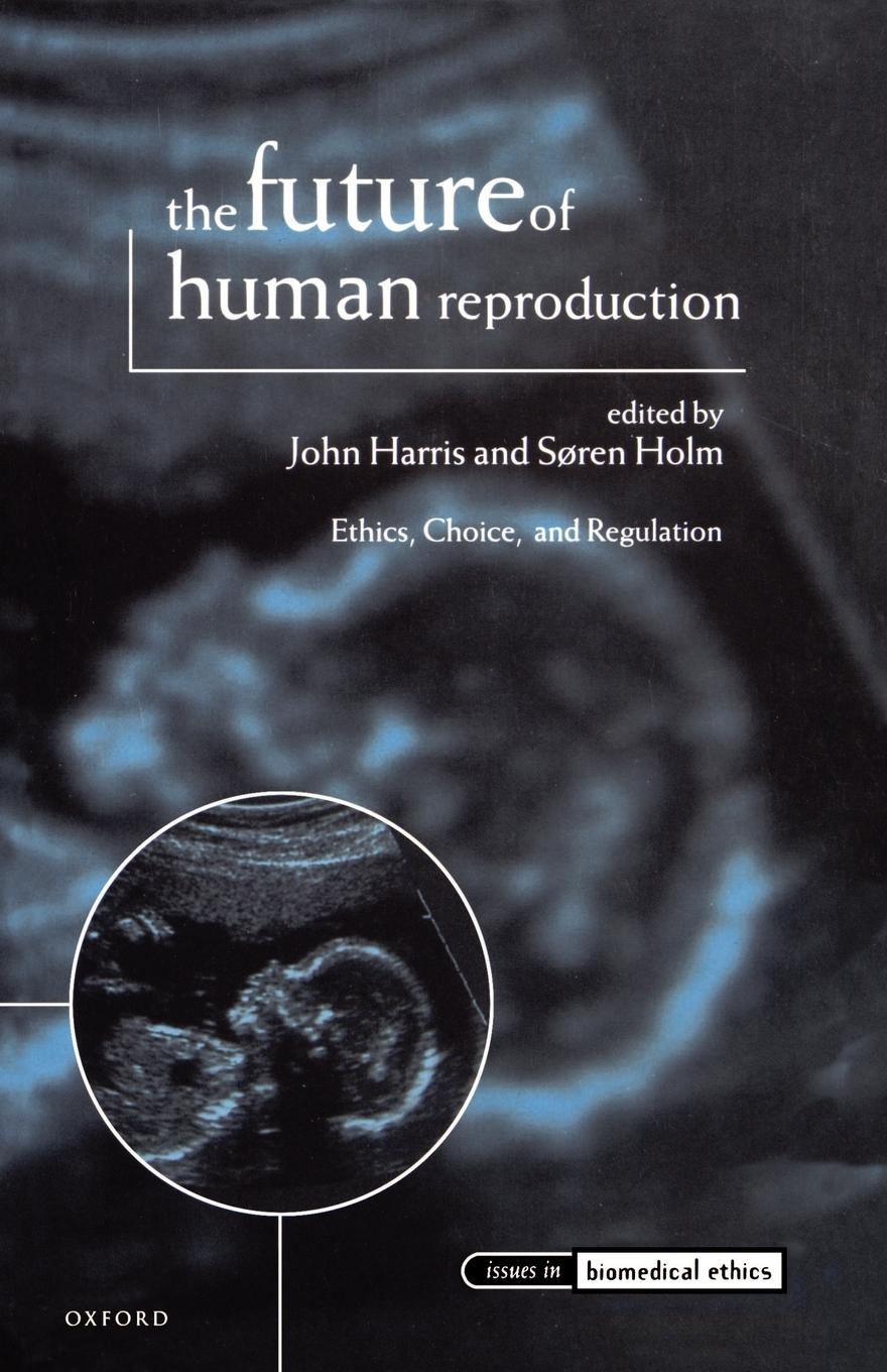 The Future of Human Reproduction, \\ Ethics, Choice and Regulation - Harris