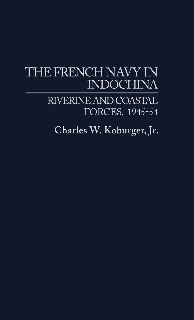 The French Navy in Indochina - Koburger, Charles W. Jr.