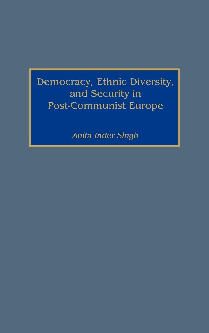 Democracy, Ethnic Diversity, and Security in Post-Communist Europe - Inder Singh, Anita|Singh, Anita I.