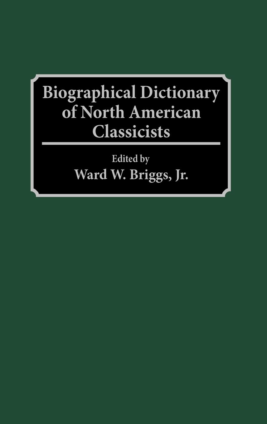 Biographical Dictionary of North American Classicists - Briggs, Ward W. Jr.
