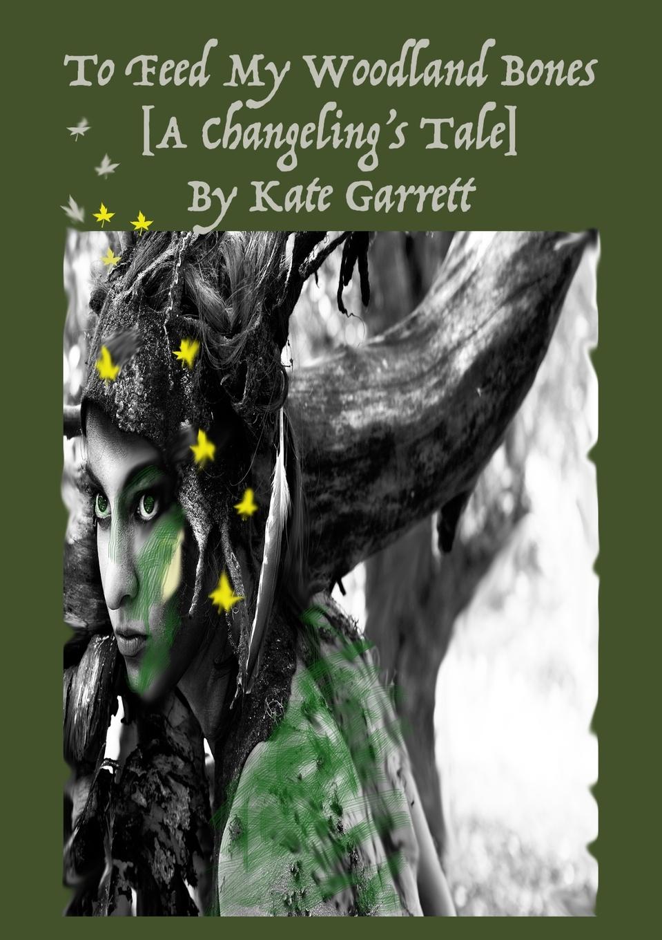 To Feed My Woodland Bones [A Changeling\\'s Tale - Garrett, Kate