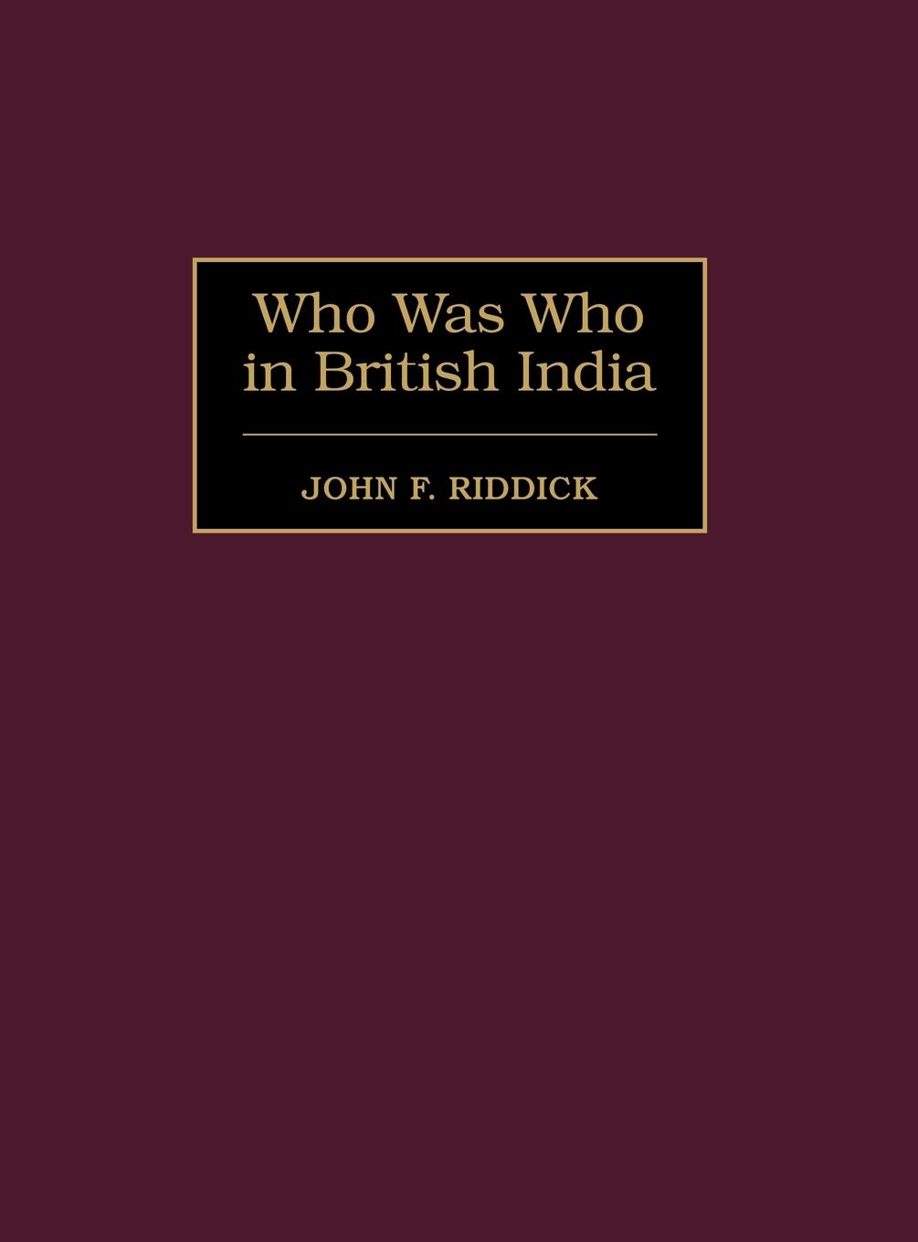 Who Was Who in British India - Riddick, John F.