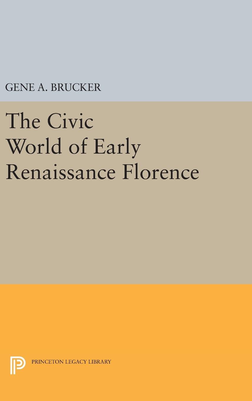 The Civic World of Early Renaissance Florence - Brucker, Gene A.