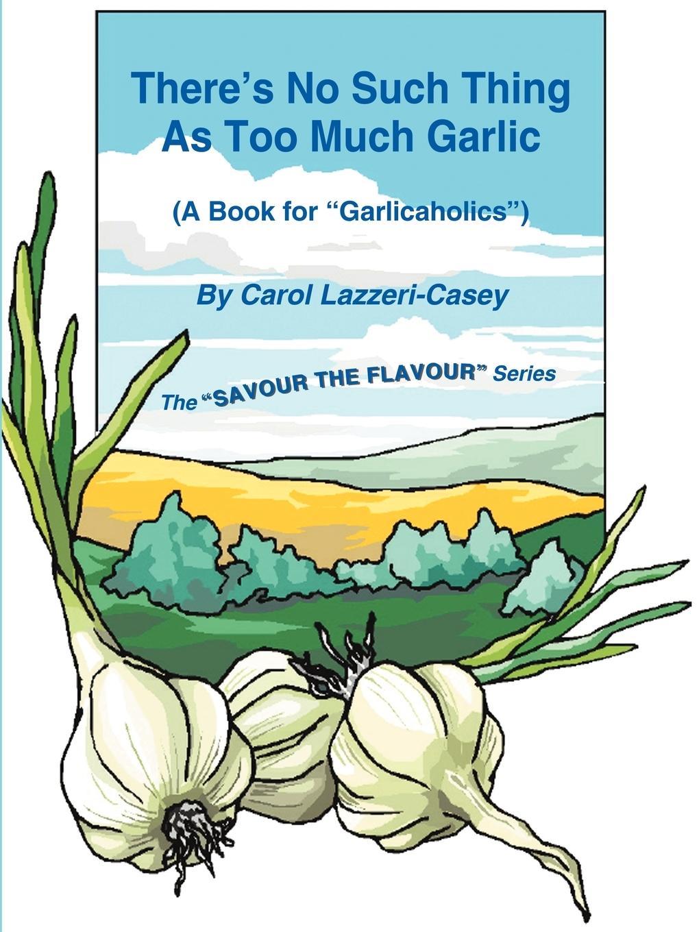 There\\'s No Such Thing as Too Much Garli - Lazzeri-Casey, Carol