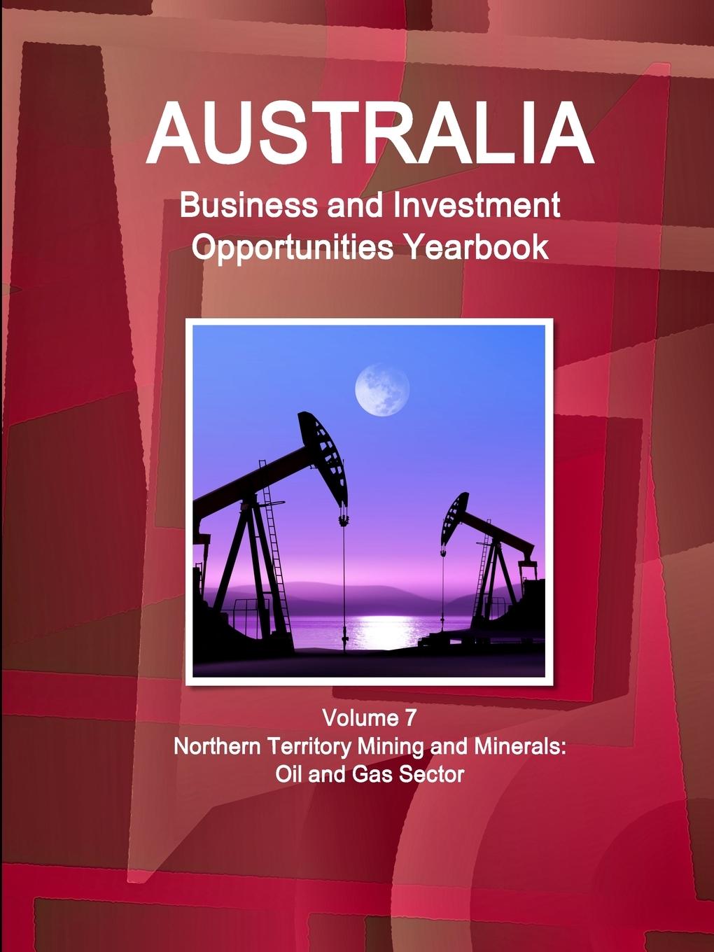 Australia Business and Investment Opportunities Yearbook Volume 7 Northern Territory Mining and Minerals - Ibp, Inc.