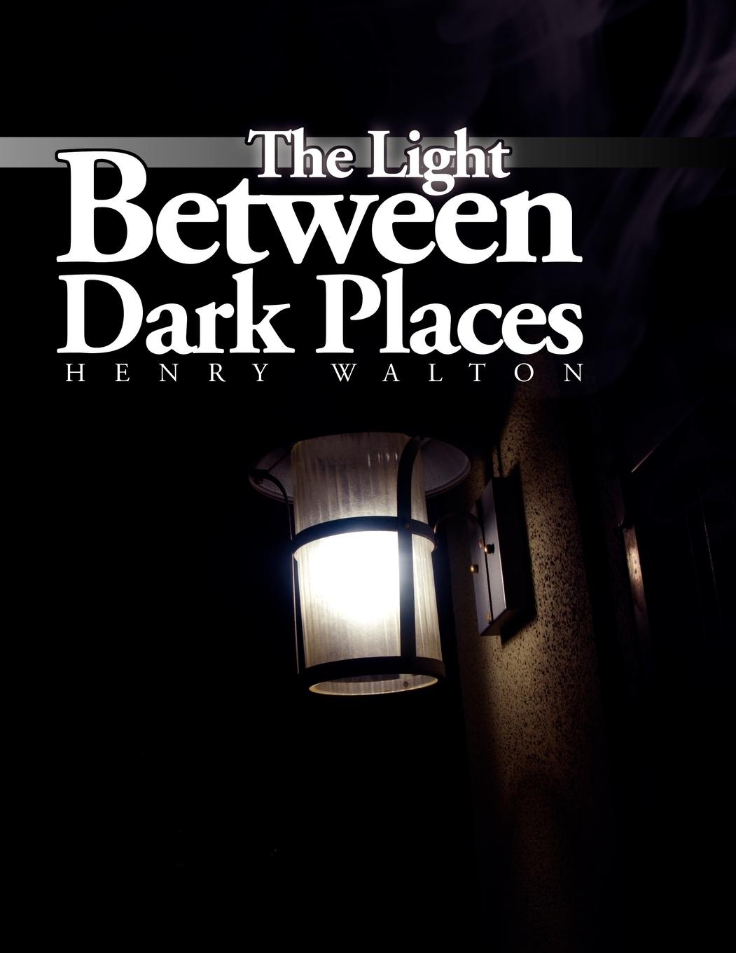 The Light Between Dark Places - Walton, Henry