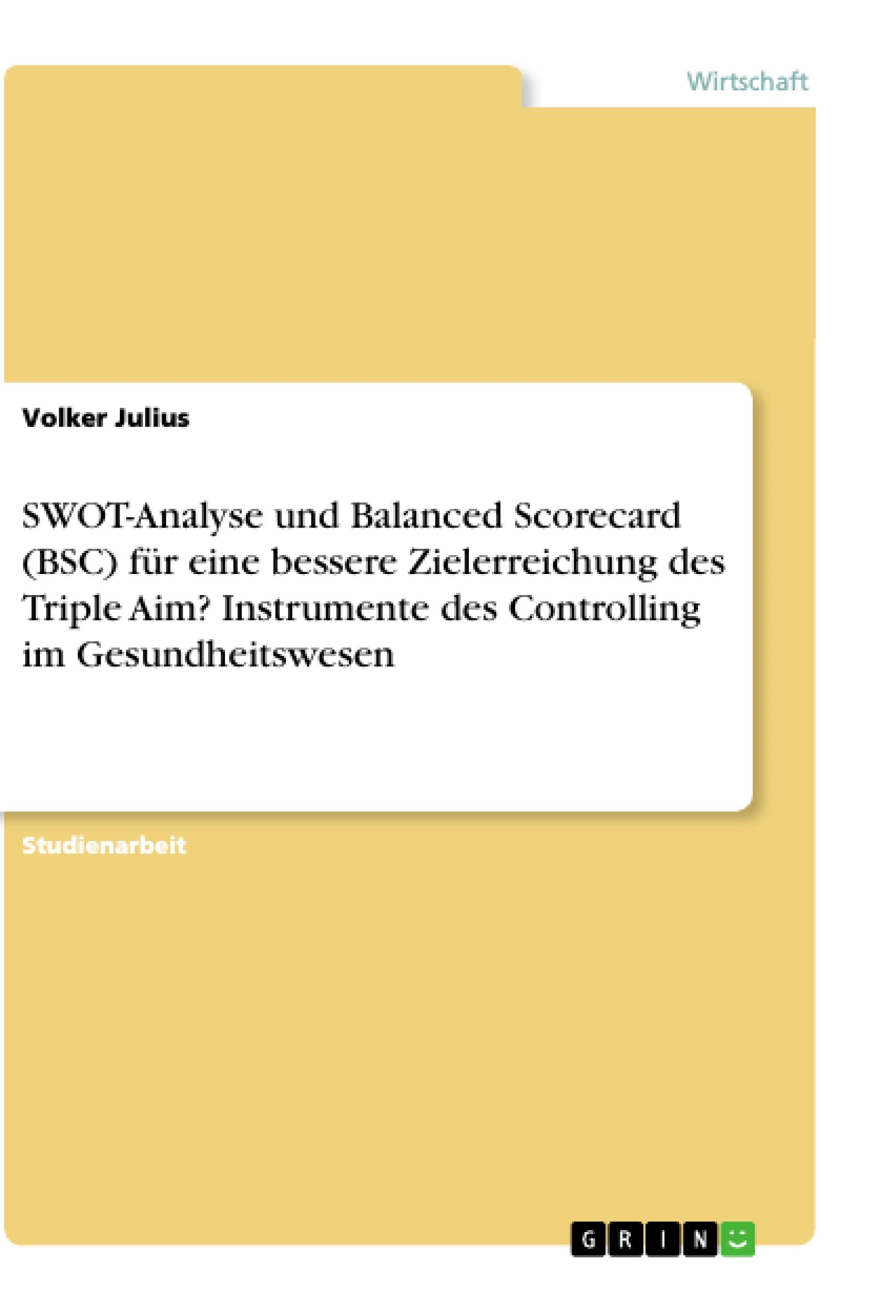 SWOT-Analyse und Balanced Scorecard (BSC) fÃƒÂ¼r eine bessere Zielerreichung des Triple Aim? Instrumente des Controlling im Gesundheitswesen - Julius, Volker