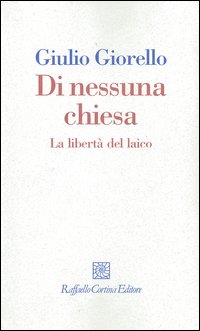 Di nessuna chiesa. La libertà del laico - Giulio Giorello