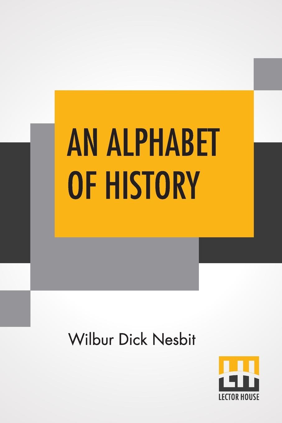 An Alphabet Of History - Nesbit, Wilbur Dick