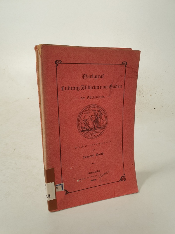 Markgraf Ludwig Wilhelm von Baden, der Türkenlouis. Ein Zeit- und Lebensbild. - Korth, Leonard