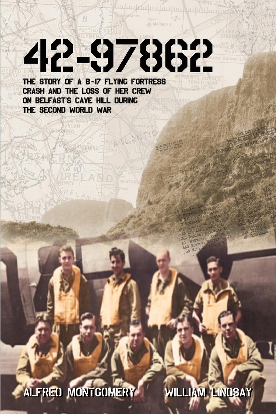 42-97862 - The Story of a B-17 Flying Fortress crash and the loss of her crew on Belfast\\ s Cave Hill during the Second World Wa - Lindsay, William|Montgomery, Alfred