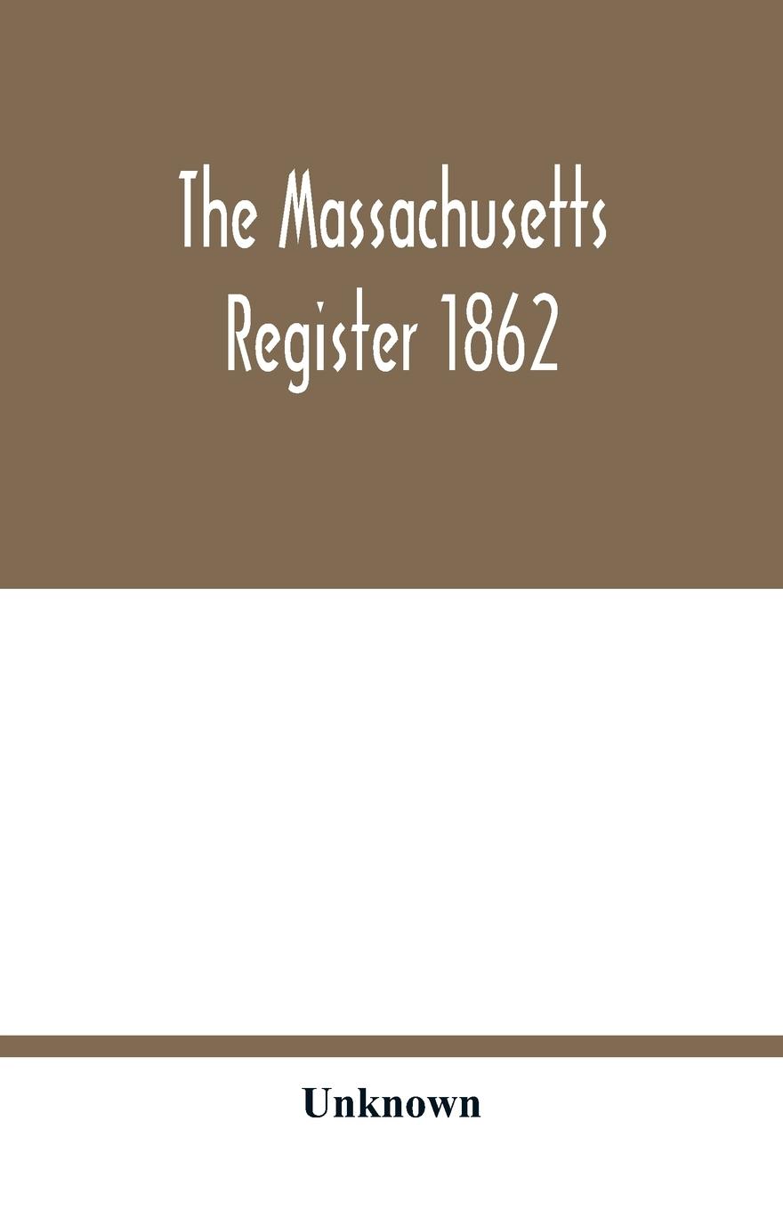 The Massachusetts register 1862 Containing a record of the Government and Institutions of the State together with A very Complete Account of the Massachusetts Volunteers. - Unknown