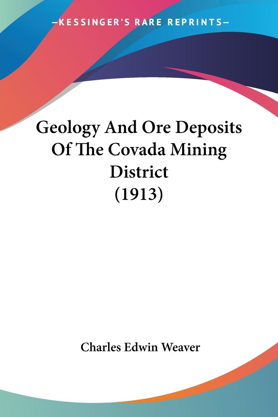 Geology And Ore Deposits Of The Covada Mining District (1913) - Weaver, Charles Edwin