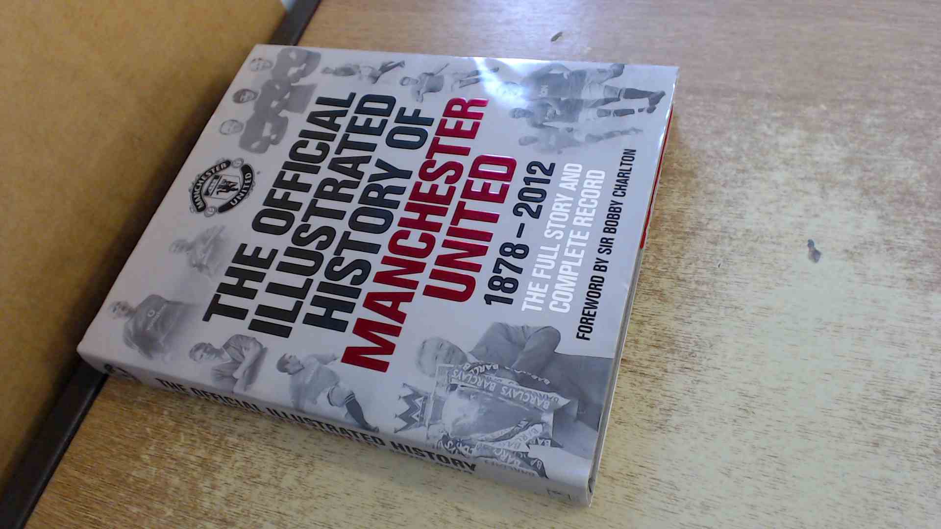 The Official Illustrated History of Manchester United 1878-2012: The Full Story and Complete Record - Alex Murphy