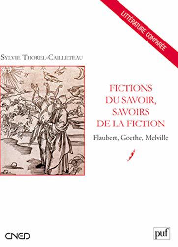 Fictions du savoir, savoirs de la fiction - Flaubert, Goethe, Melville - Thorel-Cailleteau, Sylvie