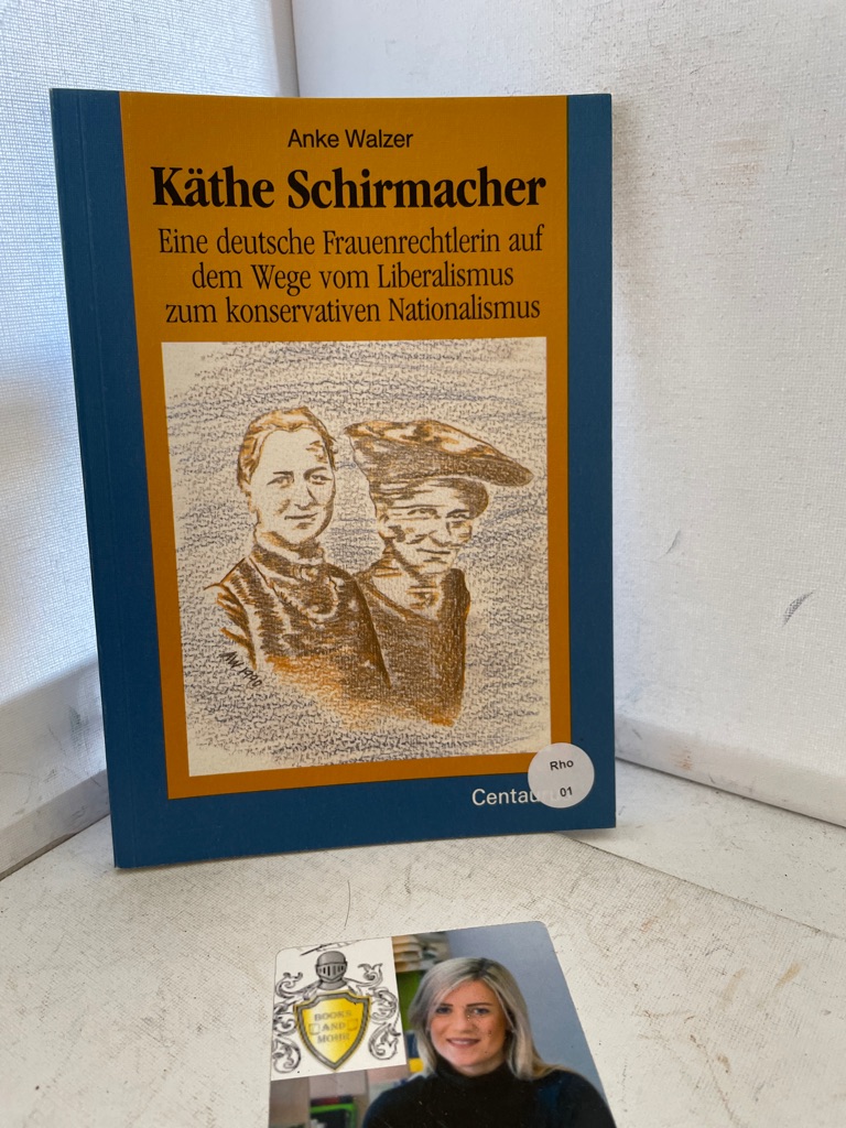 Käthe Schirmacher. Eine deutsche Frauenrechtlerin auf dem Wege vom Liberalismus zum konservativen Natioanlismus - Walzer, Anke
