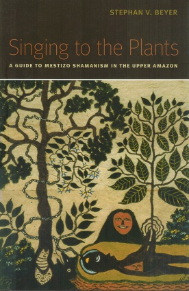 Singing to the Plants A Guide to Mestizo Shamanism in the Upper Amazon - Beyer, Stephan V.