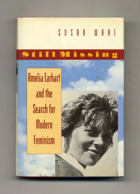 Still Missing: Amelia Earhart and the Search for Modern Feminism - 1st Edition/1st Printing - Ware, Susan