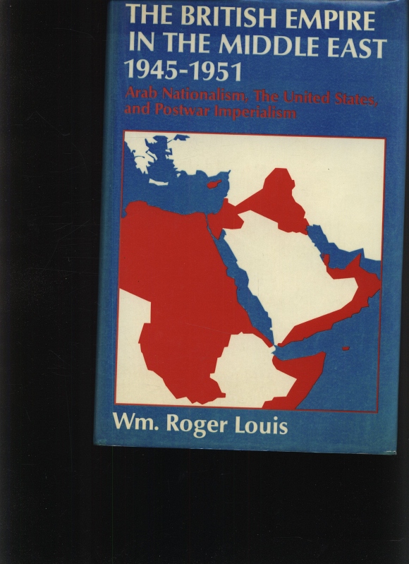 The British Empire in the Middle East, 1945 - 1951 Arab nationalism, the United States, and postwar imperialism - Louis, William Roger