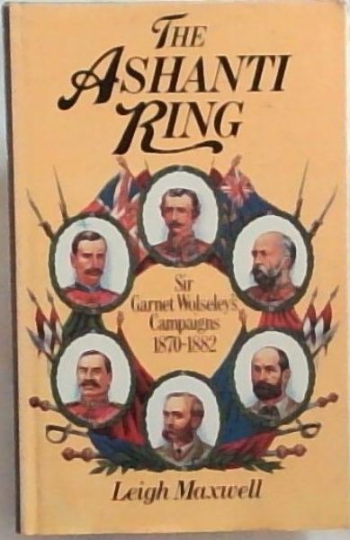 The Ashanti Ring: Sir Garnet Wolseley's Campaigns 1870-1882 - Maxwell, Leigh