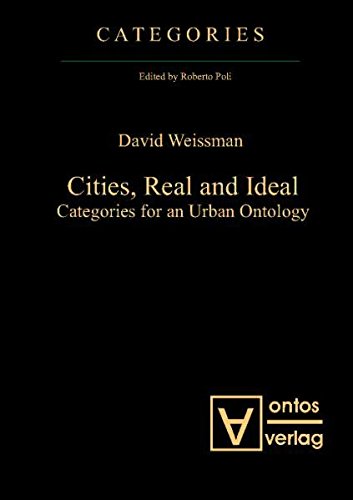 Cities, Real and Ideal: Categories for an Urban Ontology - Weissman, David