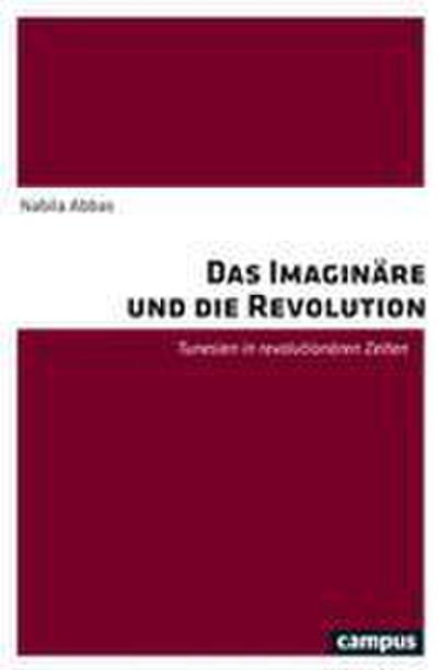 Das Imaginäre und die Revolution: Tunesien in revolutionären Zeiten - Nabila Abbas