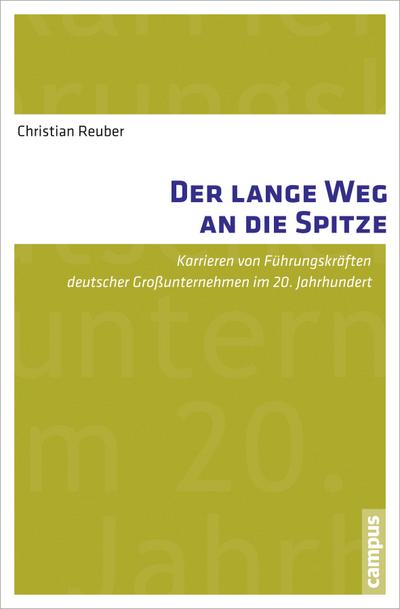 Der lange Weg an die Spitze: Karrieren von Führungskräften deutscher Großunternehmen im 20. Jahrhundert - Christian Reuber