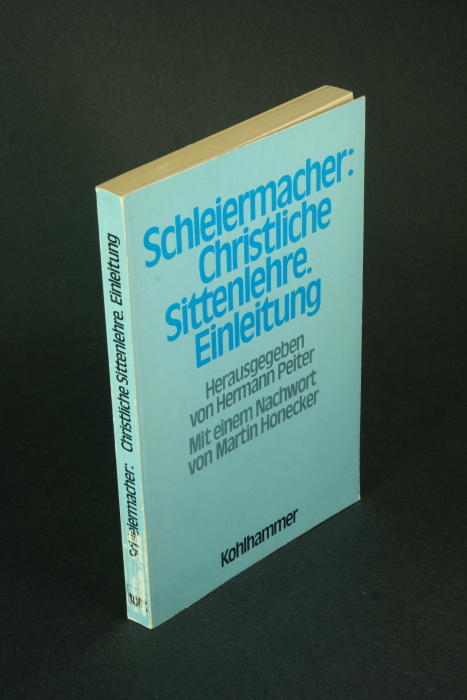 Christliche Sittenlehre. Einleitung (Wintersemester 1826/27) nach grösstenteils unveröffentlichten Hörernachschriften. Herausgegeben und eingeleitet von Hermann Peiter, mit einem Nachwort von Martin Honecker - Schleiermacher, Friedrich, 1768-1834