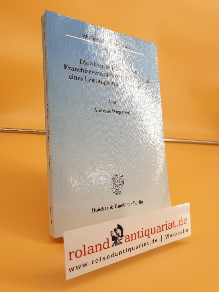 Die Sittenwidrigkeit von Franchisevereinbarungen aufgrund eines Leistungsmissverhältnisses.: Möglichkeiten einer Kompensation durch Einbeziehung . (Schriften zum Wirtschaftsrecht) - Wagenseil, Andreas