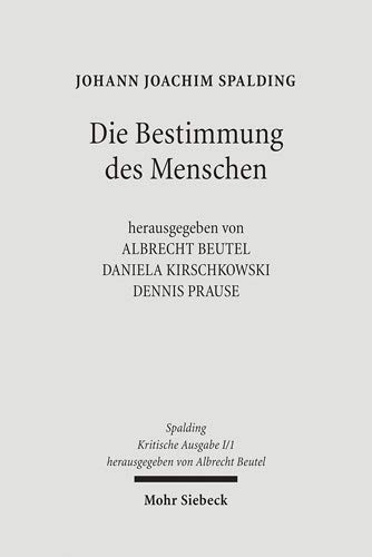 Die Bestimmung des Menschen : (1 1748; 2 1748; 3 1749; 4 1752; 5 1754; 6 1759; 7 1763; 8 1764; 9 1774; 10 1774; 11 1794) Hrsg. von Albrecht Beutel, Daniela Kirschkowski, Dennis Prause unter Mitarbeit von Verena Look ; Olga Söntgerath. - Spalding, Johann Joachim