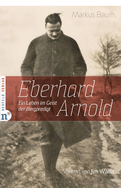 Eberhard Arnold : ein Leben im Geist des Bergpredigt. Markus Baum. [Vorw. von Jim Wallis] - Baum, Markus und Jim (Verfasser eines Vorworts) Wallis