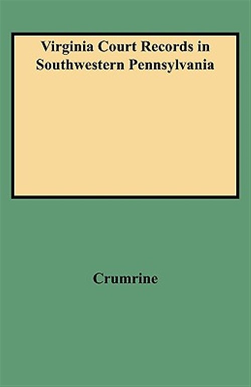 Virginia Court Records in Southwestern Pennsylvania : Records of the District of West Augusta and Ohio and Yohogania Counties, Virginia 1775-1780 - Crumrine, Boyd; Crumrine