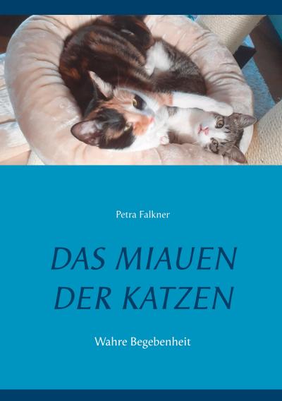 Das Miauen der Katzen : Wahre Begebenheit - Petra Falkner