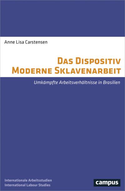 Das Dispositiv Moderne Sklavenarbeit: Umkämpfte Arbeitsverhältnisse in Brasilien (Labour Studies, 23) - Anne Lisa Carstensen