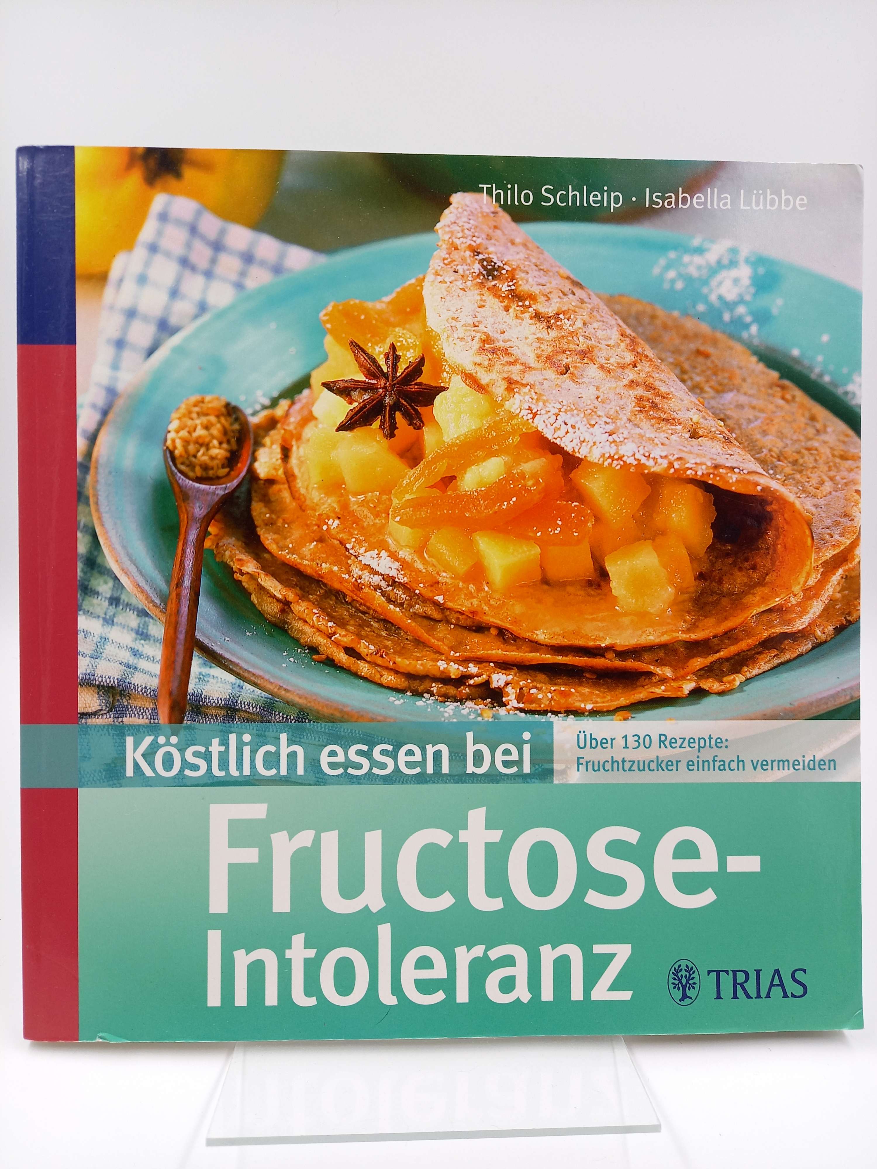Köstlich essen bei Fructose-Intoleranz. Über 130 Rezepte: Fruchtzucker einfach vermeiden - Schleip, Thilo / Isabella Lübbe
