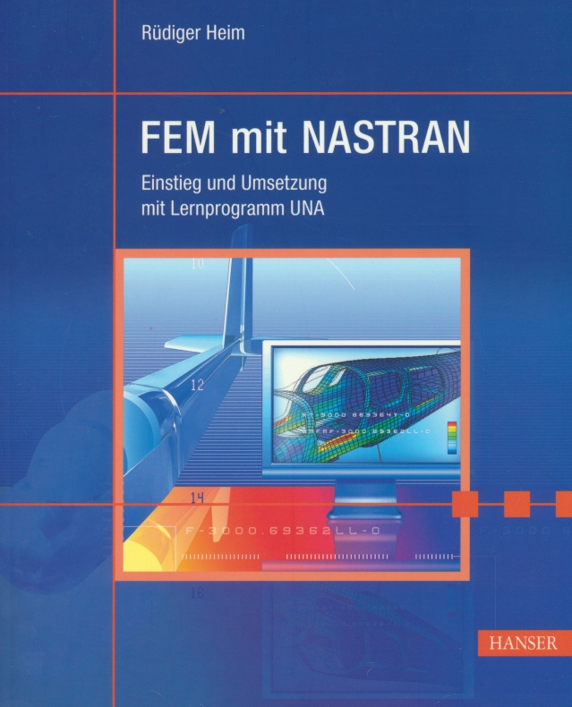 FEM mit NASTRAN: Einführung und Umsetzung mit Lernprogramm UNA. - Heim, Rüdiger