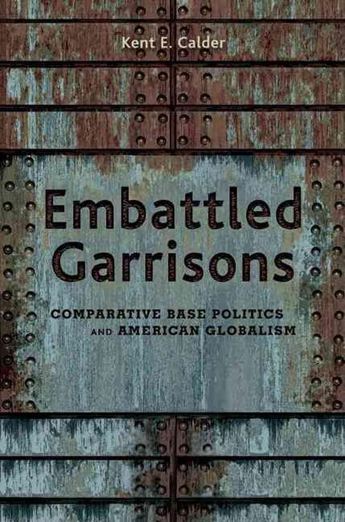 Embattled Garrisons: Comparative Base Politics and American Globalism (Paperback) - Kent Calder