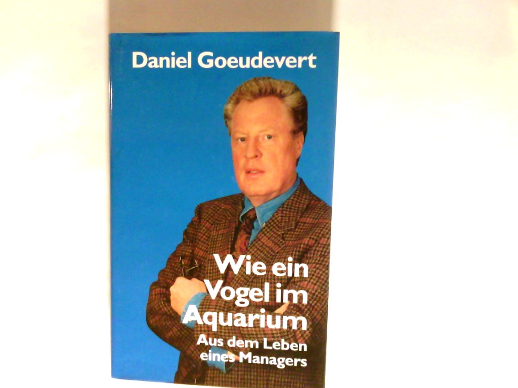 Wie ein Vogel im Aquarium : aus dem Leben eines Managers. - Goeudevert, Daniel