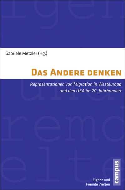 Das Andere denken: Repräsentationen von Migration in Westeuropa und den USA im 20. Jahrhundert (Eigene und Fremde Welten, 29) - Gabriele Metzler