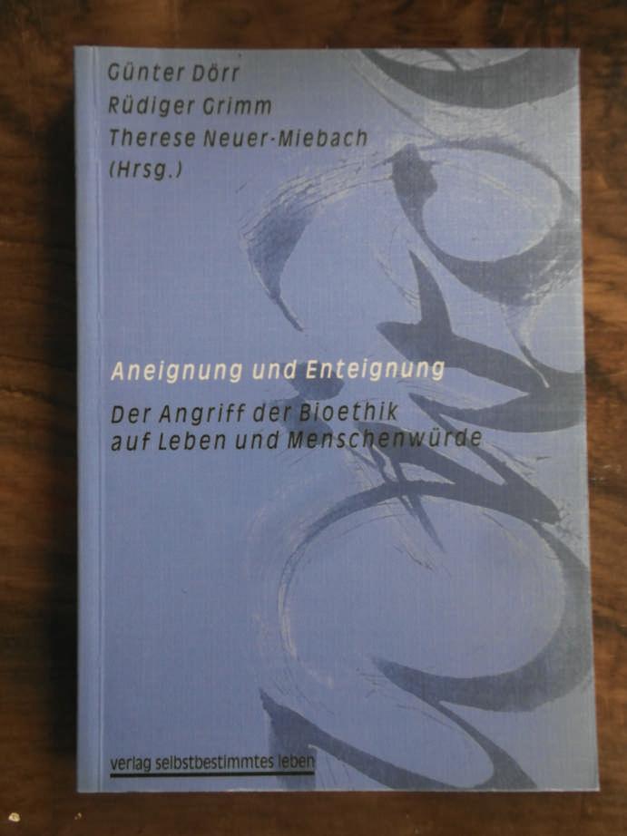 Aneignung und Enteignung: Der Zugriff der Bioethik auf Leben und Menschenwürde - Dörr, Günter (Hrsg.), Rüdiger (Hrsg.) Grimm und Therese (Hrsg.) Neuer-Miebach