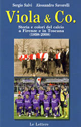 Viola & Co. Storia e Colori del Calcio a Firenze e in Toscana (1898-2008) - Savorelli Alessandro Salvi Sergio