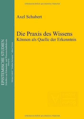 Die Praxis des Wissens : Können als Quelle der Erkenntnis. Epistemische Studien ; Vol. 26 - Schubert, Axel