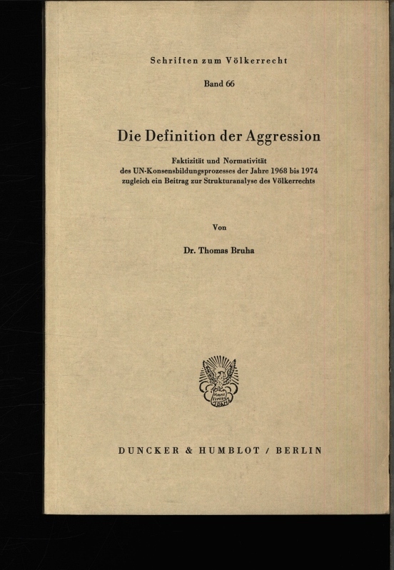 Die Definition der Aggression. Faktizität und Normativität des UN-Konsensbildungsprozesses der Jahre 1968 bis 1974 ; zugleich ein Beitrag zur Strukturanalyse des Völkerrechts. - Bruha, Thomas