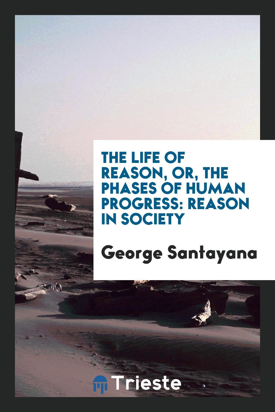 The life of reason, or, The phases of human progress: Reason in Society - George Santayana