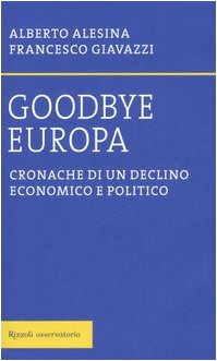 Goodbye Europa. Cronache di un declino economico e politico - Alesina Alberto