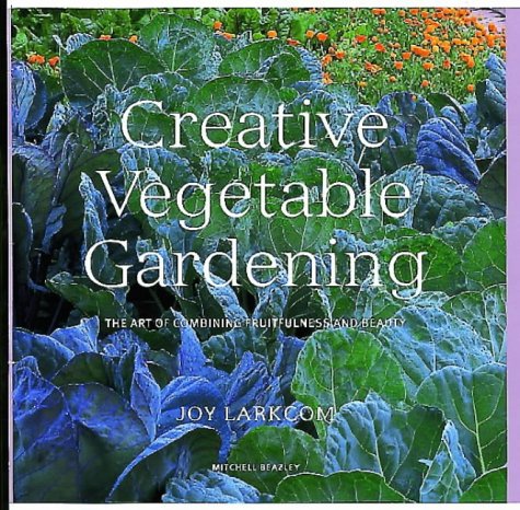 Creative Vegetable Gardening: The Art of Combining Fruitfulness and Beauty - Larkcom, Joy