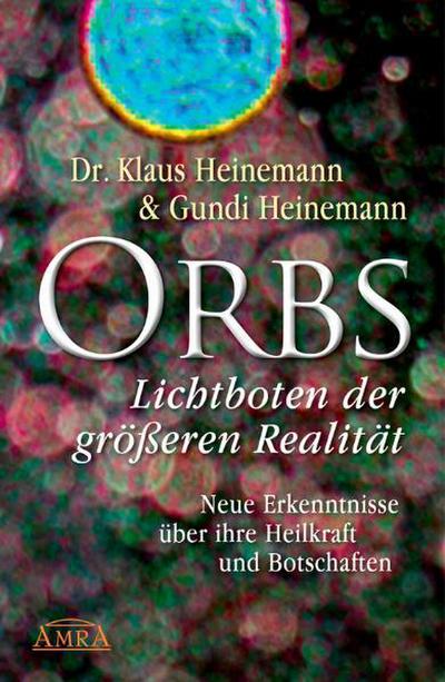 Orbs - Lichtboten der größeren Realität. Neue Erkenntnisse über ihre Heilkraft und Botschaften - Klaus Heinemann